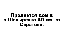 Продается дом в с.Шевыревка 40 км. от Саратова.